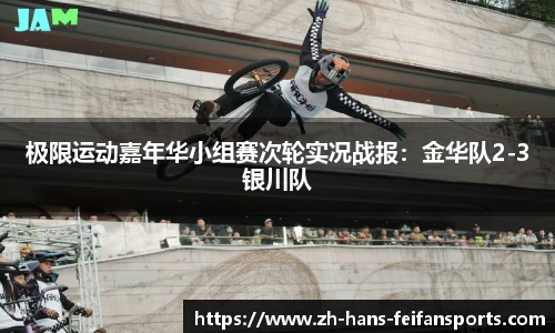 极限运动嘉年华小组赛次轮实况战报：金华队2-3银川队